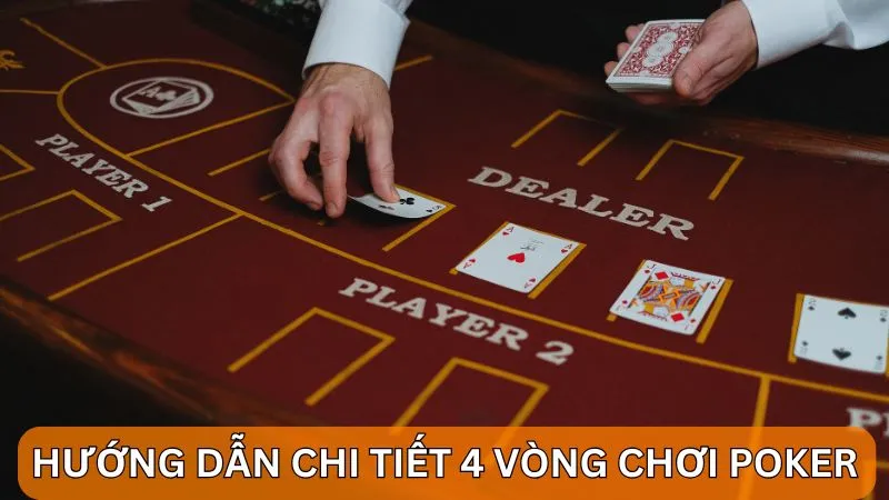 Hướng dẫn chi tiết 4 vòng chơi Poker